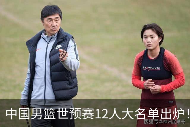 中国男篮世预赛12人大名单出炉！庞峥麟首次入选，2米26内线新星获郭士强重用
