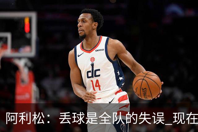 阿利松：丢球是全队的失误 现在我们必须专注于下一场比赛