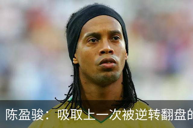 陈盈骏：吸取上一次被逆转翻盘的教训 打出自己的节奏做好防守