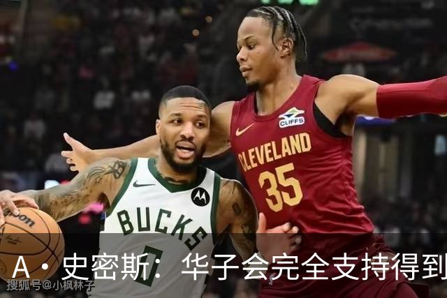 A·史密斯：华子会完全支持得到三球 布伦森让他看到夺冠希望